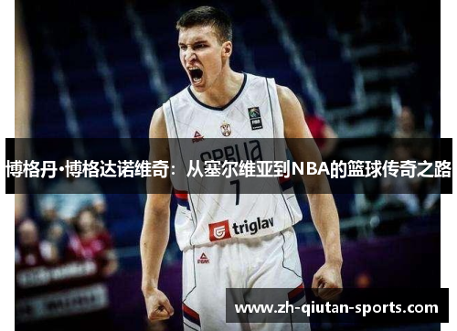 博格丹·博格达诺维奇：从塞尔维亚到NBA的篮球传奇之路