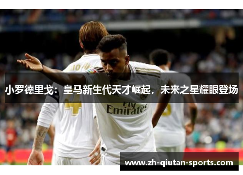 小罗德里戈：皇马新生代天才崛起，未来之星耀眼登场