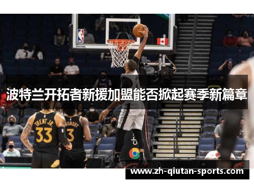 波特兰开拓者新援加盟能否掀起赛季新篇章