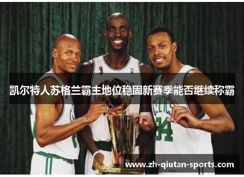 凯尔特人苏格兰霸主地位稳固新赛季能否继续称霸