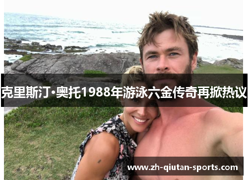 克里斯汀·奥托1988年游泳六金传奇再掀热议