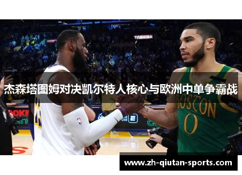 杰森塔图姆对决凯尔特人核心与欧洲中单争霸战